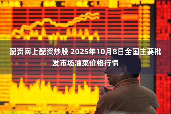 配资网上配资炒股 2025年10月8日全国主要批发市场油菜价格行情