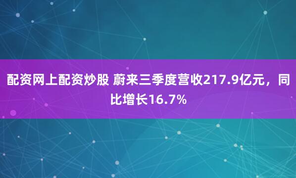 配资网上配资炒股 蔚来三季度营收217.9亿元，同比增长16.7%
