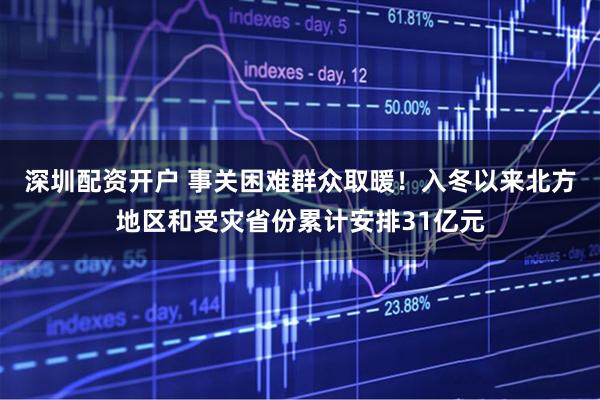 深圳配资开户 事关困难群众取暖！入冬以来北方地区和受灾省份累计安排31亿元